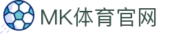 MK体育 - MK SPORTS(中国)唯一官方授权平台